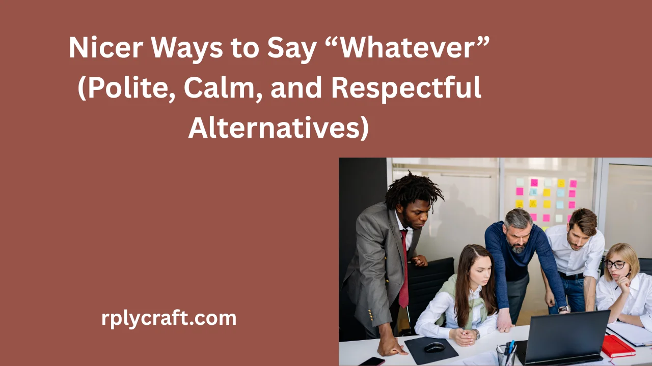 Nicer Ways to Say “Whatever” (Polite, Calm, and Respectful Alternatives)