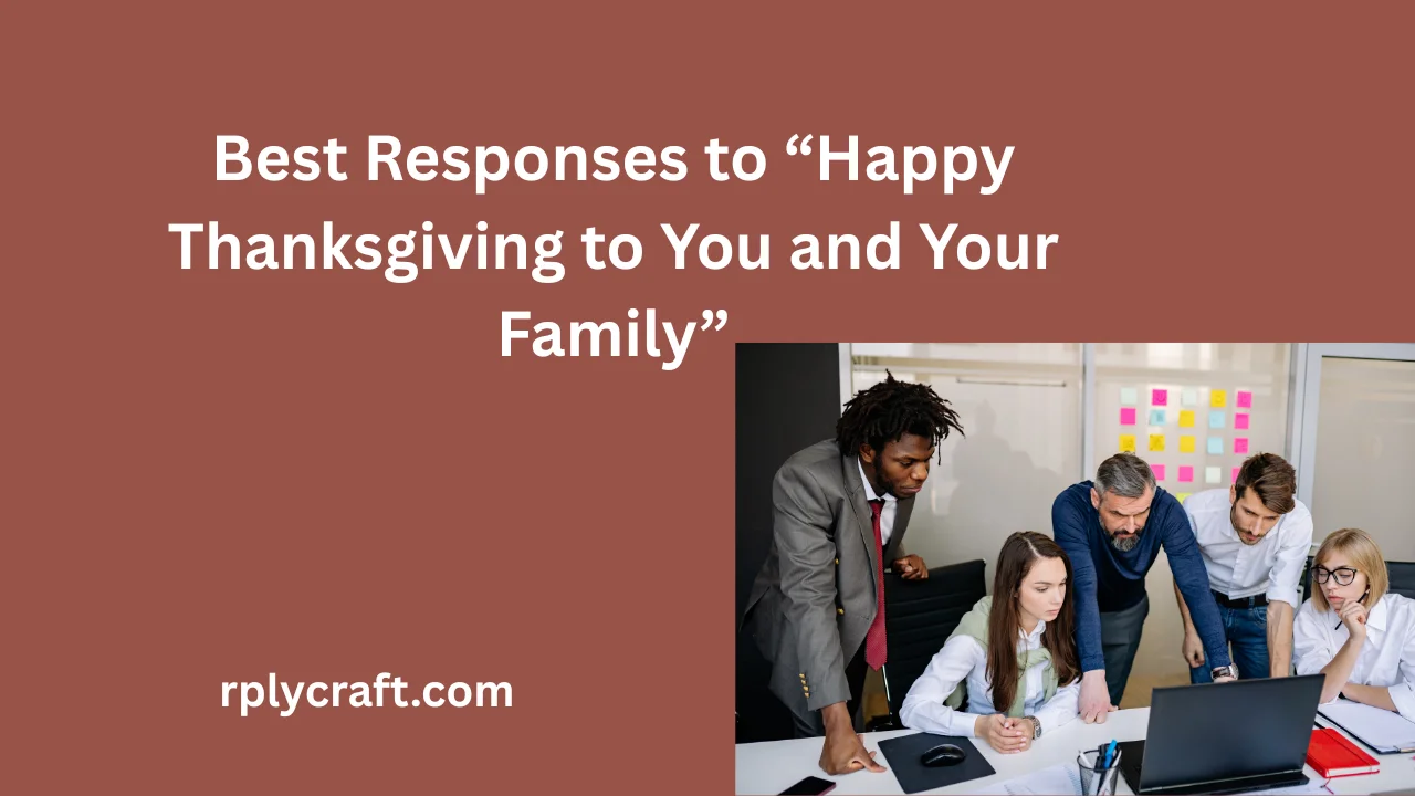 Best Responses to “Happy Thanksgiving to You and Your Family”