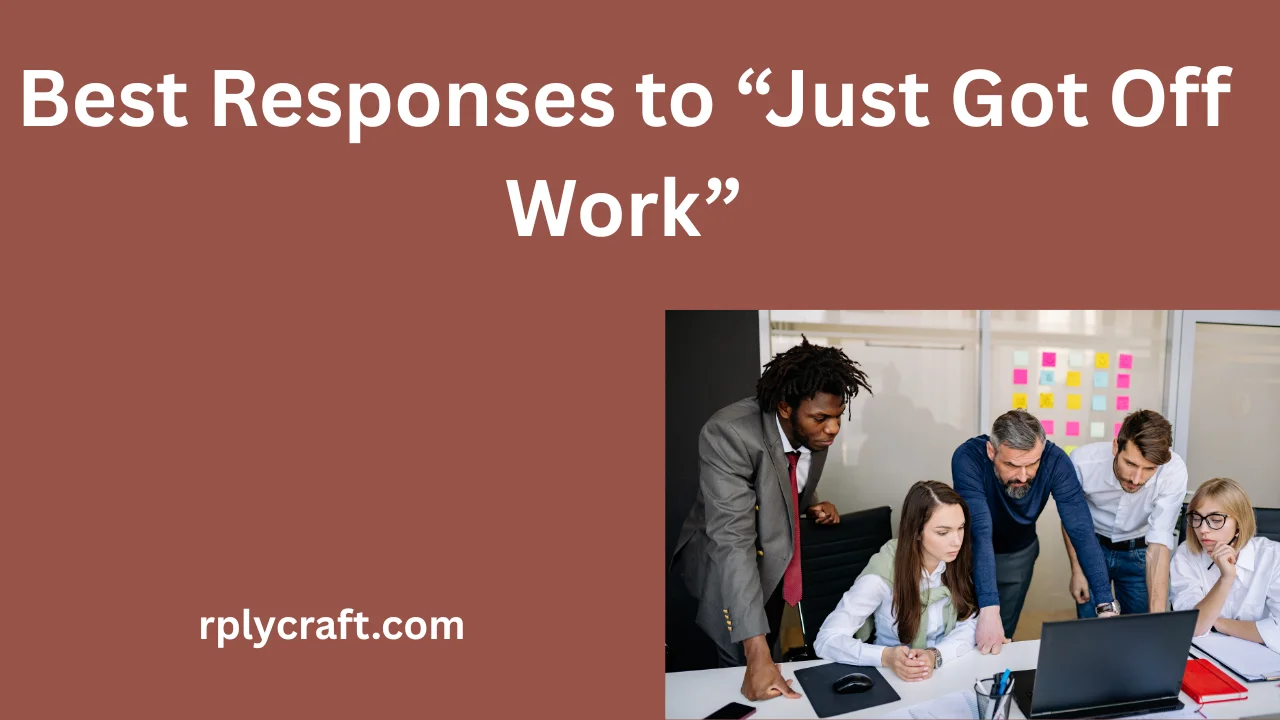 Best Responses to “Just Got Off Work”
